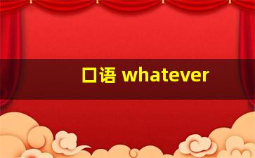 口语 whatever